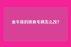 金牛座的挑食毛病怎么改？