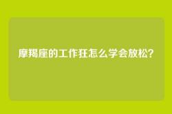 摩羯座的工作狂怎么学会放松？