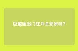 巨蟹座出门在外会想家吗？