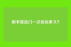射手座出门一次会玩多久？