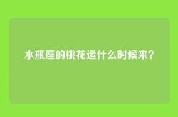 水瓶座的桃花运什么时候来？