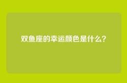 双鱼座的幸运颜色是什么？