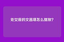 处女座的文昌塔怎么摆放？