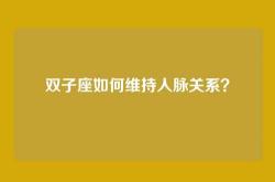 双子座如何维持人脉关系？