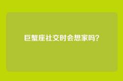 巨蟹座社交时会想家吗？