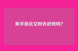 射手座社交时会迟到吗？