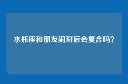 水瓶座和朋友闹掰后会复合吗？