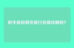 射手座和朋友旅行会做攻略吗？
