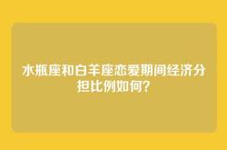 水瓶座和白羊座恋爱期间经济分担比例如何？