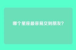 哪个星座最容易交到朋友？