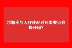 水瓶座与天秤座配对后事业运会提升吗？