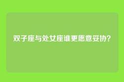 双子座与处女座谁更愿意妥协？