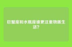 巨蟹座和水瓶座谁更注重物质生活？