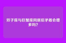 双子座与巨蟹座同居后矛盾会增多吗？