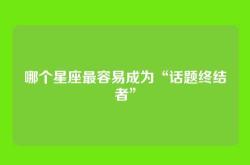 哪个星座最容易成为“话题终结者”