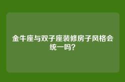 金牛座与双子座装修房子风格会统一吗？