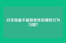 白羊座最不能接受伴侣哪些行为习惯？