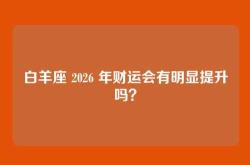 白羊座 2026 年财运会有明显提升吗？