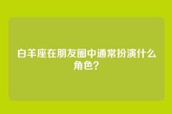 白羊座在朋友圈中通常扮演什么角色？