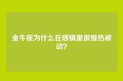 金牛座为什么在感情里很慢热被动？