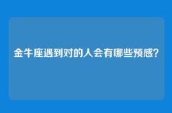 金牛座遇到对的人会有哪些预感？