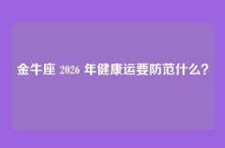 金牛座 2026 年健康运要防范什么？