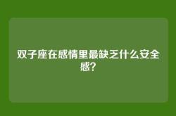 双子座在感情里最缺乏什么安全感？