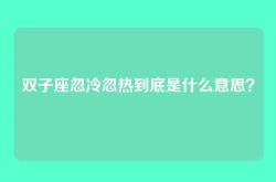 双子座忽冷忽热到底是什么意思？