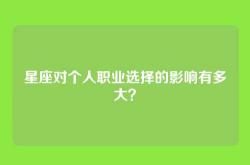 星座对个人职业选择的影响有多大？