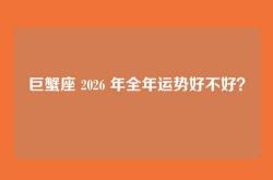 巨蟹座 2026 年全年运势好不好？