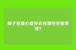 狮子座真心爱你会有哪些骄傲表现？