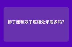 狮子座和双子座相处矛盾多吗？