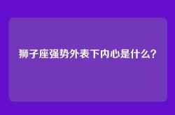 狮子座强势外表下内心是什么？