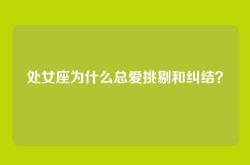 处女座为什么总爱挑剔和纠结？