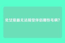 处女座最无法接受伴侣哪些毛病？