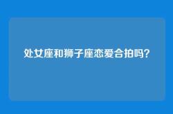 处女座和狮子座恋爱合拍吗？