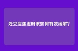 处女座焦虑时该如何有效缓解？