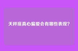天秤座真心偏爱会有哪些表现？