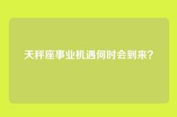 天秤座事业机遇何时会到来？