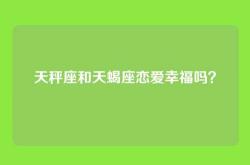 天秤座和天蝎座恋爱幸福吗？