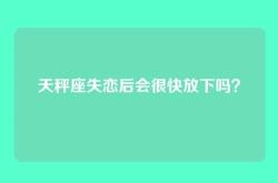 天秤座失恋后会很快放下吗？