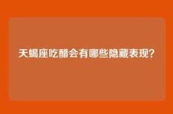 天蝎座吃醋会有哪些隐藏表现？