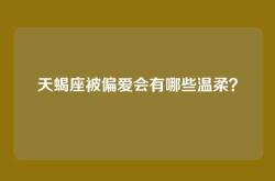 天蝎座被偏爱会有哪些温柔？