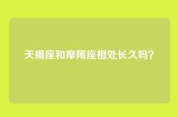 天蝎座和摩羯座相处长久吗？