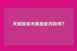 天蝎座和水瓶座配对如何？