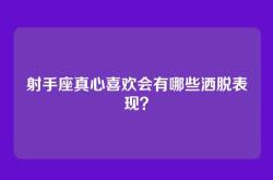 射手座真心喜欢会有哪些洒脱表现？