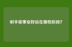 射手座事业好运在哪些阶段？