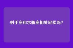 射手座和水瓶座相处轻松吗？