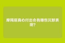 摩羯座真心付出会有哪些沉默表现？
