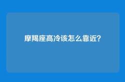 摩羯座高冷该怎么靠近？